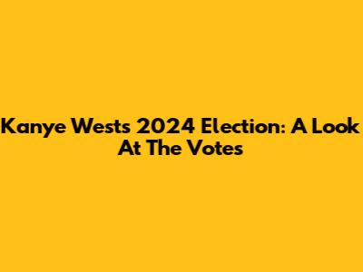 Kanye West's 2024 Election: A Look At The Votes