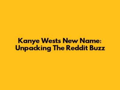 Kanye West's New Name: Unpacking The Reddit Buzz