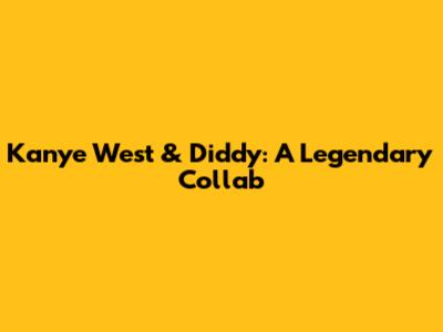 Kanye West & Diddy: A Legendary Collab