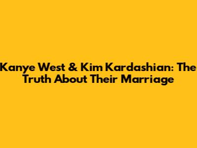 Kanye West & Kim Kardashian: The Truth About Their Marriage