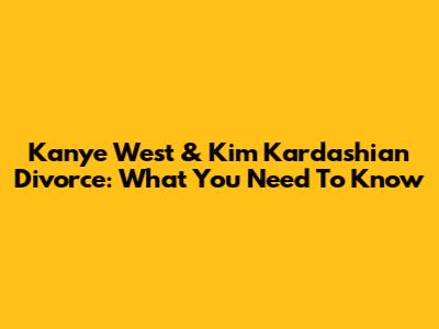 Kanye West & Kim Kardashian Divorce: What You Need To Know