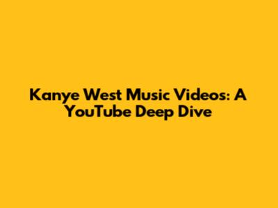 Kanye West Music Videos: A YouTube Deep Dive