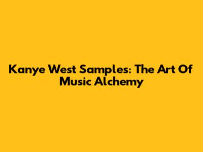 Kanye West Samples: The Art Of Music Alchemy