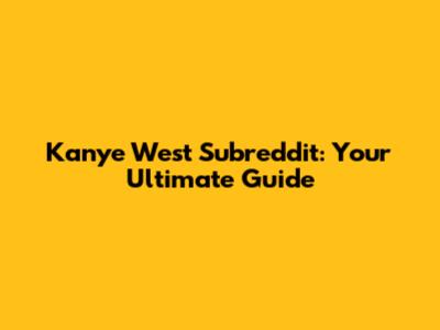 Kanye West Subreddit: Your Ultimate Guide