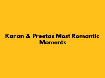 Karan & Preeta's Most Romantic Moments