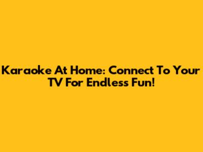 Karaoke At Home: Connect To Your TV For Endless Fun!