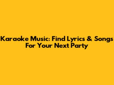 Karaoke Music: Find Lyrics & Songs For Your Next Party