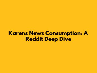 Karen's News Consumption: A Reddit Deep Dive