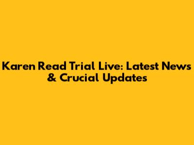 Karen Read Trial Live: Latest News & Crucial Updates