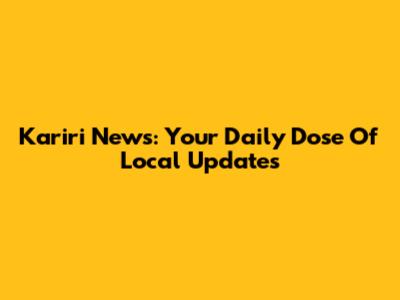 Kariri News: Your Daily Dose Of Local Updates