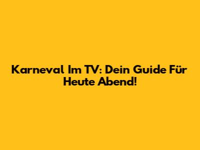 Karneval Im TV: Dein Guide Für Heute Abend!