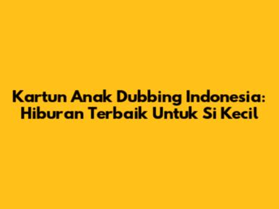 Kartun Anak Dubbing Indonesia: Hiburan Terbaik Untuk Si Kecil