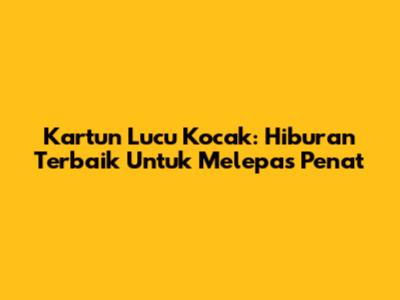 Kartun Lucu Kocak: Hiburan Terbaik Untuk Melepas Penat