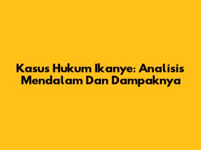 Kasus Hukum 'Ikanye': Analisis Mendalam Dan Dampaknya