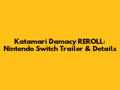 Katamari Damacy REROLL: Nintendo Switch Trailer & Details
