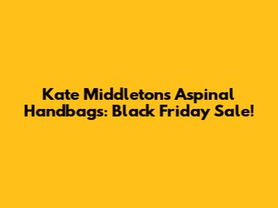 Kate Middleton's Aspinal Handbags: Black Friday Sale!