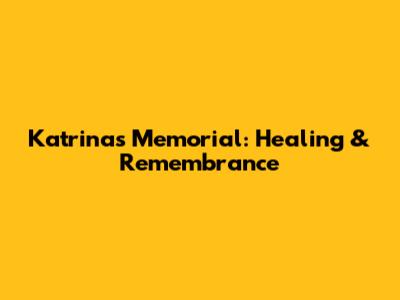 Katrina's Memorial: Healing & Remembrance