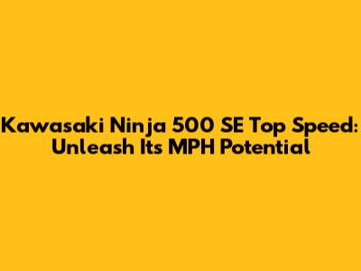 Kawasaki Ninja 500 SE Top Speed: Unleash Its MPH Potential