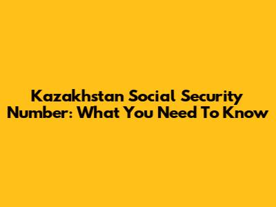Kazakhstan Social Security Number: What You Need To Know