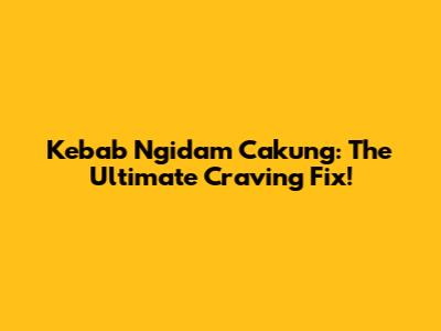 Kebab Ngidam Cakung: The Ultimate Craving Fix!
