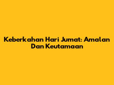 Keberkahan Hari Jumat: Amalan Dan Keutamaan