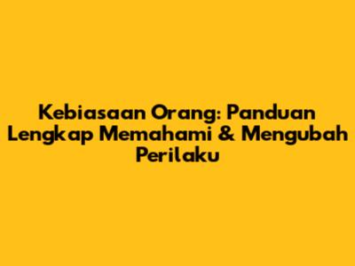 Kebiasaan Orang: Panduan Lengkap Memahami & Mengubah Perilaku