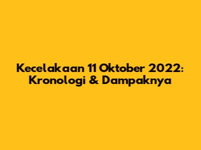 Kecelakaan 11 Oktober 2022: Kronologi & Dampaknya
