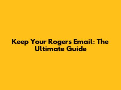 Keep Your Rogers Email: The Ultimate Guide