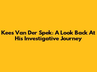 Kees Van Der Spek: A Look Back At His Investigative Journey