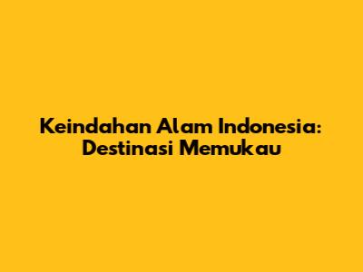 Keindahan Alam Indonesia: Destinasi Memukau