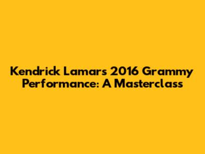 Kendrick Lamar's 2016 Grammy Performance: A Masterclass