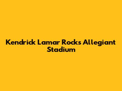 Kendrick Lamar Rocks Allegiant Stadium