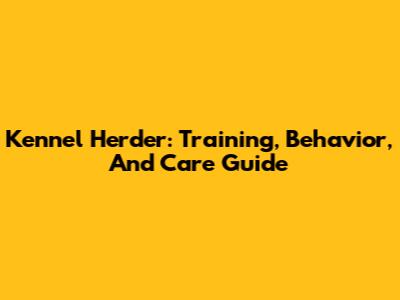 Kennel Herder: Training, Behavior, And Care Guide