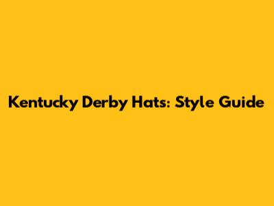 Kentucky Derby Hats: Style Guide