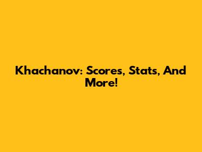 Khachanov: Scores, Stats, And More!