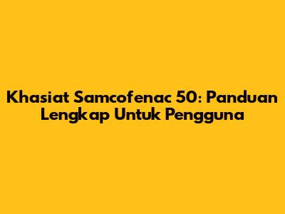 Khasiat Samcofenac 50: Panduan Lengkap Untuk Pengguna