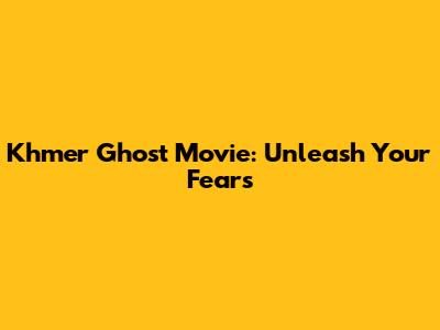 Khmer Ghost Movie: Unleash Your Fears
