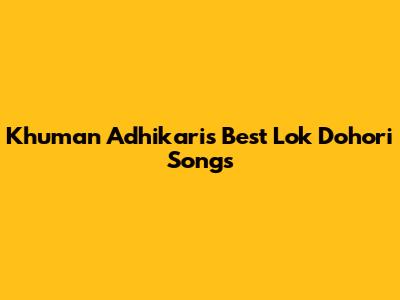 Khuman Adhikari's Best Lok Dohori Songs