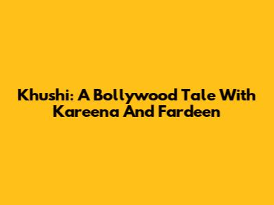 Khushi: A Bollywood Tale With Kareena And Fardeen