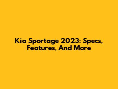 Kia Sportage 2023: Specs, Features, And More