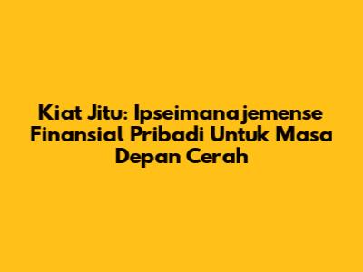 Kiat Jitu: Ipseimanajemense Finansial Pribadi Untuk Masa Depan Cerah