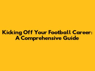Kicking Off Your Football Career: A Comprehensive Guide