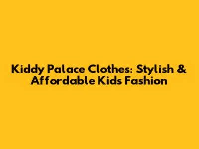 Kiddy Palace Clothes: Stylish & Affordable Kids Fashion