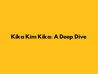 Kika Kim Kika: A Deep Dive