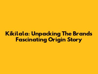 Kikilala: Unpacking The Brand's Fascinating Origin Story