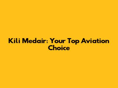 Kili Medair: Your Top Aviation Choice