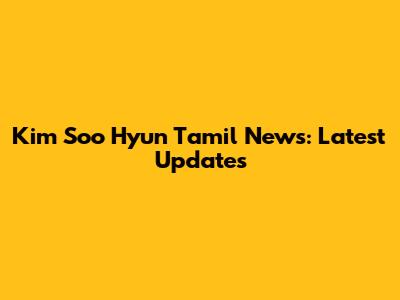 Kim Soo Hyun Tamil News: Latest Updates