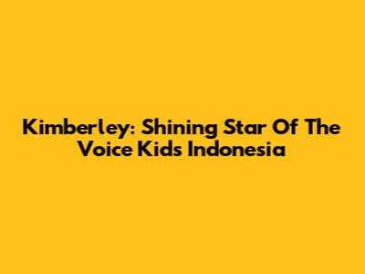 Kimberley: Shining Star Of The Voice Kids Indonesia