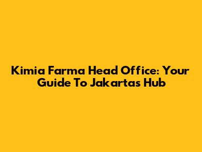 Kimia Farma Head Office: Your Guide To Jakarta's Hub
