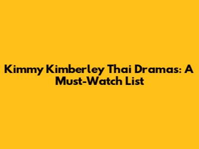 Kimmy Kimberley Thai Dramas: A Must-Watch List